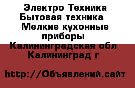 Электро-Техника Бытовая техника - Мелкие кухонные приборы. Калининградская обл.,Калининград г.